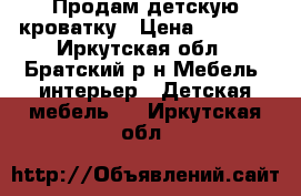 Продам детскую кроватку › Цена ­ 2 500 - Иркутская обл., Братский р-н Мебель, интерьер » Детская мебель   . Иркутская обл.